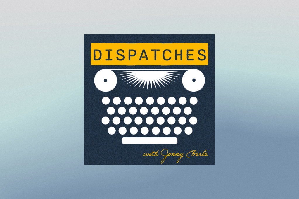 Podcast show art for Dispatches with Jonny Eberle